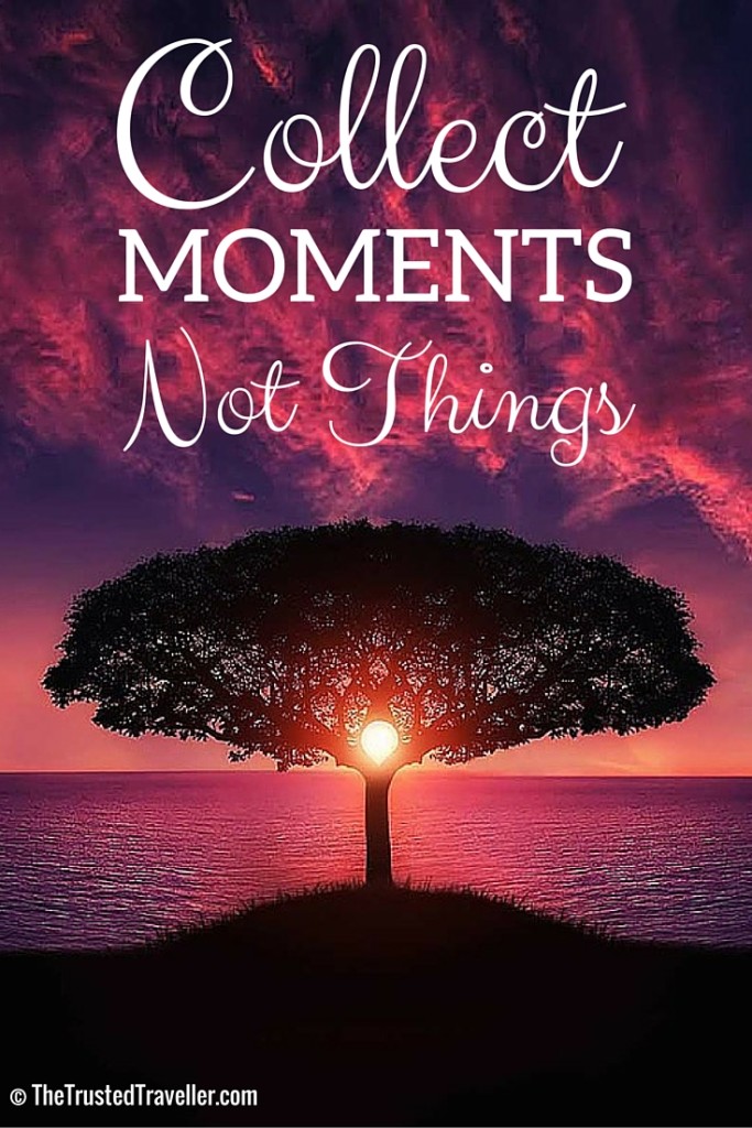Collect moments not things. - Sell Everything You Own to Travel - The Trusted Traveller